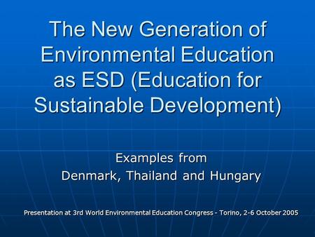 The New Generation of Environmental Education as ESD (Education for Sustainable Development) Examples from Denmark, Thailand and Hungary Presentation at.