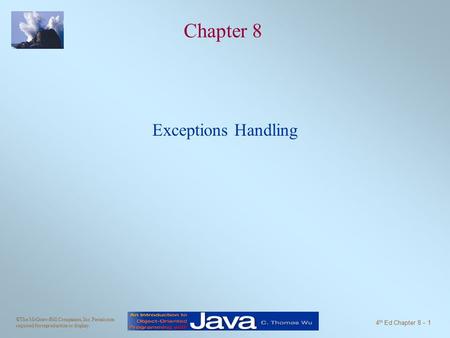 ©The McGraw-Hill Companies, Inc. Permission required for reproduction or display. 4 th Ed Chapter 8 - 1 Chapter 8 Exceptions Handling.