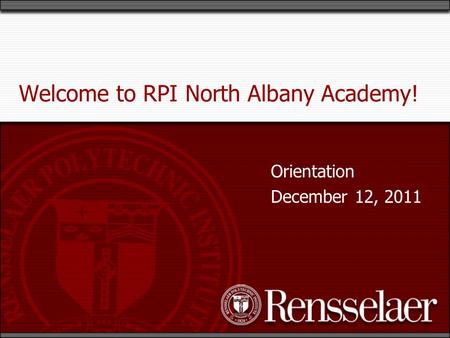 Welcome to RPI North Albany Academy! Orientation December 12, 2011.