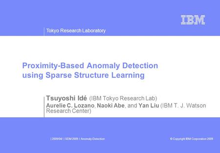 Tokyo Research Laboratory © Copyright IBM Corporation 2009 | 2009/04/ | SDM 2009 / Anomaly-Detection Proximity-Based Anomaly Detection using Sparse Structure.