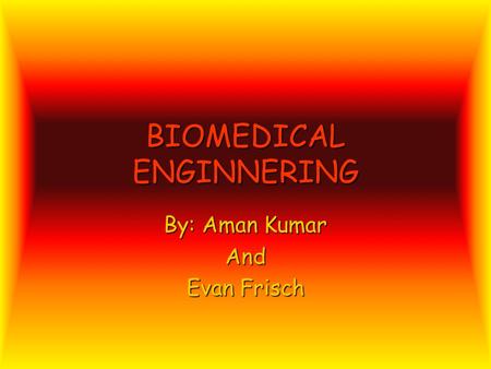 BIOMEDICAL ENGINNERING By: Aman Kumar And Evan Frisch.