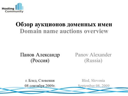 Обзор аукционов доменных имен Domain name auctions overview Panov Alexander (Russia) Bled, Slovenia September 08, 2009 Панов Александр (Россия) г. Блед,