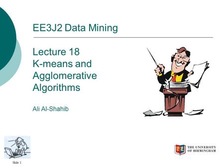 Today Unsupervised Learning Clustering K-means. EE3J2 Data Mining Lecture 18 K-means and Agglomerative Algorithms Ali Al-Shahib.