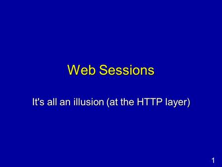 1 Web Sessions It's all an illusion (at the HTTP layer)