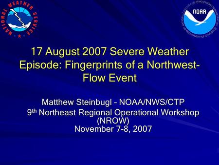 Matthew Steinbugl – NOAA/NWS/CTP 9 th Northeast Regional Operational Workshop (NROW) November 7-8, 2007 17 August 2007 Severe Weather Episode: Fingerprints.