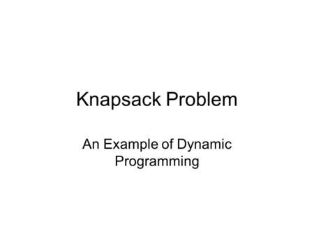 Knapsack Problem An Example of Dynamic Programming.