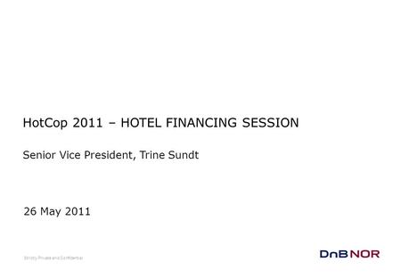 26 May 2011 HotCop 2011 – HOTEL FINANCING SESSION Senior Vice President, Trine Sundt Strictly Private and Confidential.