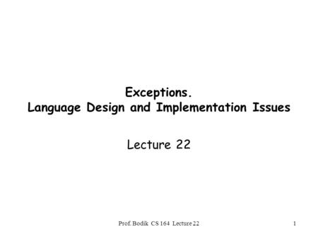 Prof. Bodik CS 164 Lecture 221 Exceptions. Language Design and Implementation Issues Lecture 22.