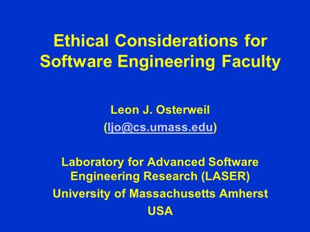 Ethical Considerations for Software Engineering Faculty Leon J. Osterweil Laboratory for Advanced Software Engineering.