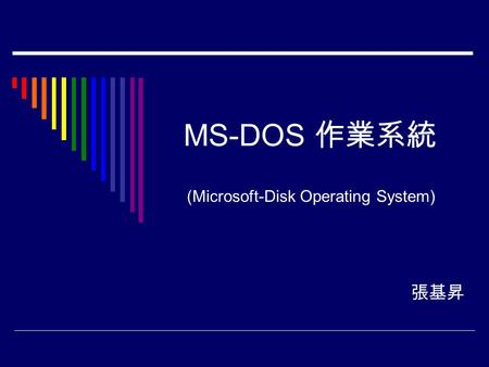 MS-DOS 作業系統 張基昇 (Microsoft-Disk Operating System).