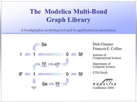 Dirk Zimmer François E. Cellier Institute of Computational Science Department of Computer Science ETH Zürich A bondgraphic modeling tool and its application.