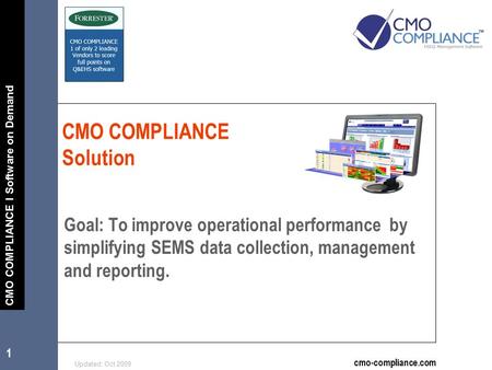 1 Updated: Oct 2009 cmo-compliance.com CMO COMPLIANCE I Software on Demand CMO COMPLIANCE Solution Goal: To improve operational performance by simplifying.