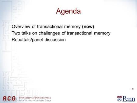 [ 1 ] Agenda Overview of transactional memory (now) Two talks on challenges of transactional memory Rebuttals/panel discussion.