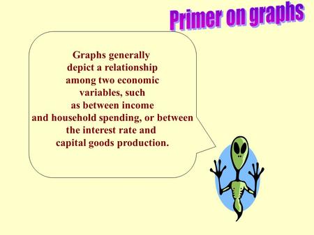 Graphs generally depict a relationship among two economic variables, such as between income and household spending, or between the interest rate and capital.