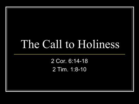 The Call to Holiness 2 Cor. 6:14-18 2 Tim. 1:8-10.