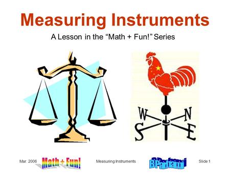 Mar. 2006Measuring InstrumentsSlide 1 Measuring Instruments A Lesson in the “Math + Fun!” Series.