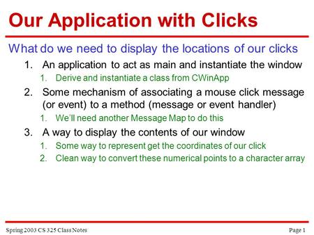 Spring 2003 CS 325 Class Notes Page 1 Our Application with Clicks What do we need to display the locations of our clicks 1.An application to act as main.