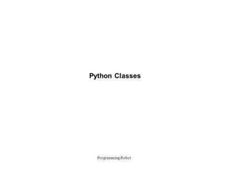 Programming Robot Python Classes. Programming Robot Python Classes Require Politeness: Python does not have the privacy mechanisms of C++ and Java and.