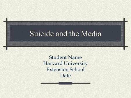 Suicide and the Media Student Name Harvard University Extension School Date.