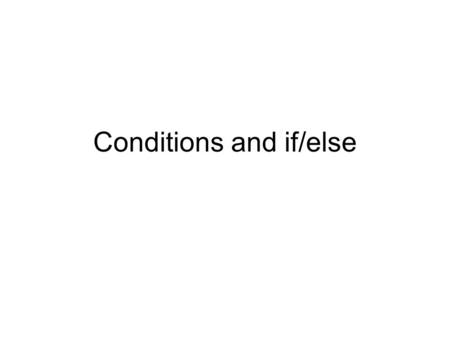 Conditions and if/else. Conditions score > 90 Evaluates to true (1) or false (0) Generally … variable operator variable variable operator constant.