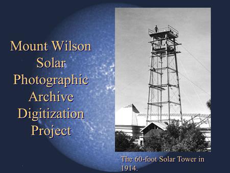 Mount Wilson Solar Photographic Archive Digitization Project The 60-foot Solar Tower in 1914.