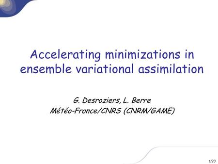 1/20 Accelerating minimizations in ensemble variational assimilation G. Desroziers, L. Berre Météo-France/CNRS (CNRM/GAME)