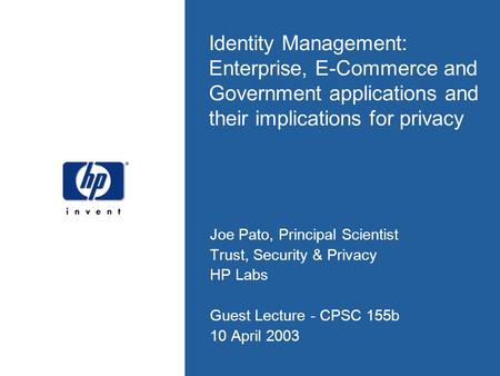 Identity Management: Enterprise, E-Commerce and Government applications and their implications for privacy Joe Pato, Principal Scientist Trust, Security.