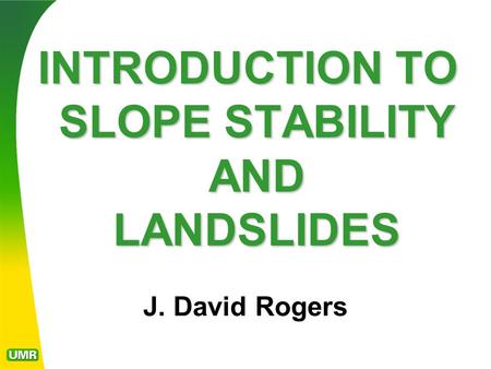 J. David Rogers INTRODUCTION TO SLOPE STABILITY AND LANDSLIDES.