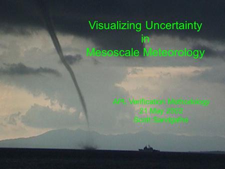 Visualizing Uncertainty in Mesoscale Meteorology APL Verification Methodology 21 May 2002 Scott Sandgathe.