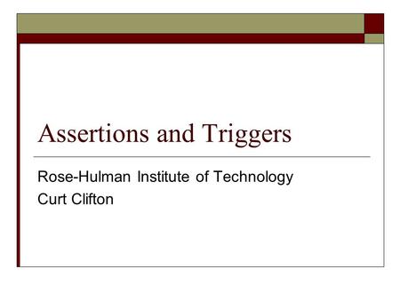 Assertions and Triggers Rose-Hulman Institute of Technology Curt Clifton.