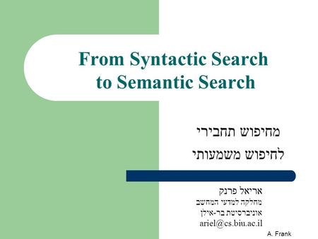 A. Frank From Syntactic Search to Semantic Search מחיפוש תחבירי לחיפוש משמעותי אריאל פרנק מחלקה למדעי המחשב אוניברסיטת בר-אילן