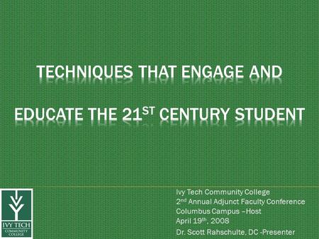 Ivy Tech Community College 2 nd Annual Adjunct Faculty Conference Columbus Campus –Host April 19 th, 2008 Dr. Scott Rahschulte, DC -Presenter.