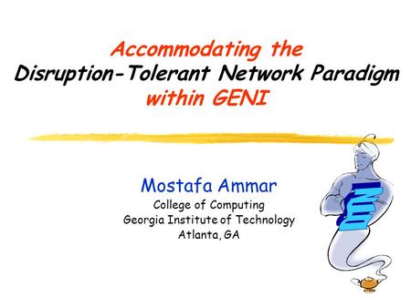 Accommodating the Disruption-Tolerant Network Paradigm within GENI Mostafa Ammar College of Computing Georgia Institute of Technology Atlanta, GA.