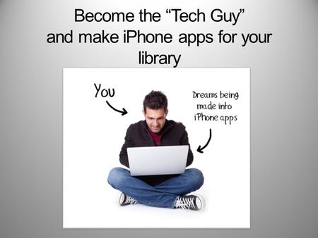 Become the “Tech Guy” and make iPhone apps for your library.