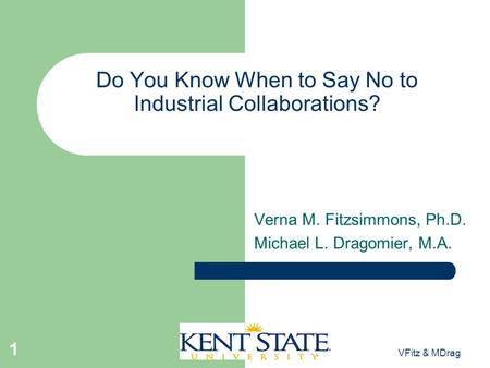 . VFitz & MDrag 1 Do You Know When to Say No to Industrial Collaborations? Verna M. Fitzsimmons, Ph.D. Michael L. Dragomier, M.A.