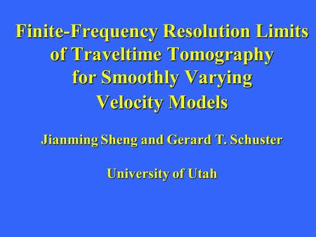 Finite-Frequency Resolution Limits of Traveltime Tomography for Smoothly Varying Velocity Models Jianming Sheng and Gerard T. Schuster University of Utah.