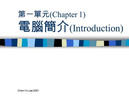 Chen-Yu Lee 2001 第一單元 (Chapter 1) 電腦簡介 (Introduction)