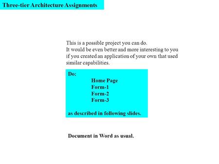 Do: Home Page Form-1 Form-2 Form-3 as described in following slides. Document in Word as usual. Three-tier Architecture Assignments This is a possible.