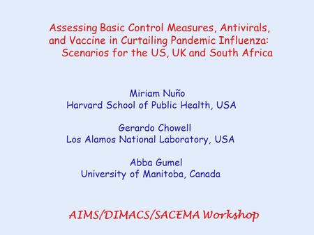 Miriam Nuño Harvard School of Public Health, USA Gerardo Chowell Los Alamos National Laboratory, USA Abba Gumel University of Manitoba, Canada AIMS/DIMACS/SACEMA.