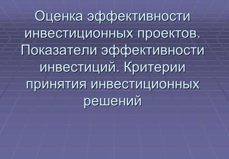 Оценка эффективности инвестиционных проектов. Показатели эффективности инвестиций. Критерии принятия инвестиционных решений.