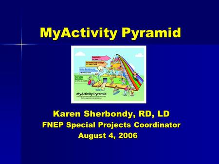 MyActivity Pyramid Karen Sherbondy, RD, LD FNEP Special Projects Coordinator August 4, 2006 August 4, 2006.