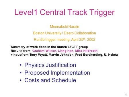 1 Level1 Central Track Trigger Physics Justification Proposed Implementation Costs and Schedule Meenakshi Narain Boston University / Dzero Collaboration.