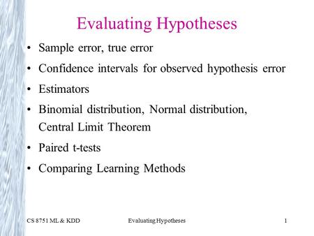 CS 8751 ML & KDDEvaluating Hypotheses1 Sample error, true error Confidence intervals for observed hypothesis error Estimators Binomial distribution, Normal.