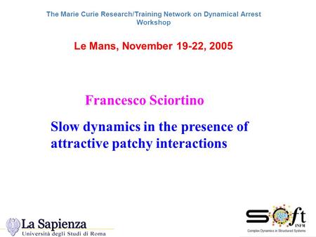 The Marie Curie Research/Training Network on Dynamical Arrest Workshop Le Mans, November 19-22, 2005 Slow dynamics in the presence of attractive patchy.