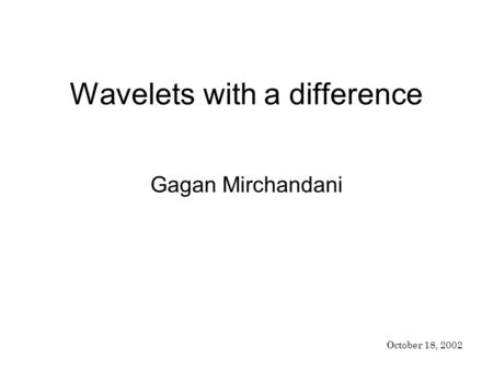 Wavelets with a difference Gagan Mirchandani October 18, 2002.