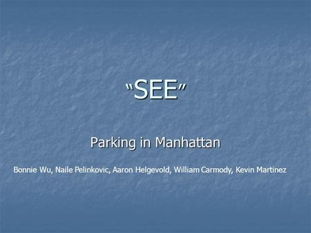 “ SEE ” Parking in Manhattan Bonnie Wu, Naile Pelinkovic, Aaron Helgevold, William Carmody, Kevin Martinez.