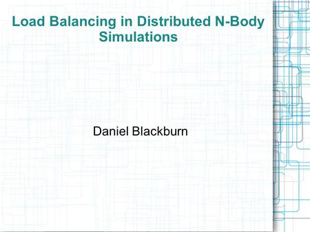 Daniel Blackburn Load Balancing in Distributed N-Body Simulations.