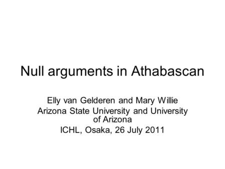 Null arguments in Athabascan Elly van Gelderen and Mary Willie Arizona State University and University of Arizona ICHL, Osaka, 26 July 2011.