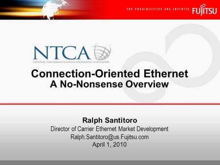 Ralph Santitoro Director of Carrier Ethernet Market Development April 1, 2010 Connection-Oriented Ethernet A No-Nonsense.