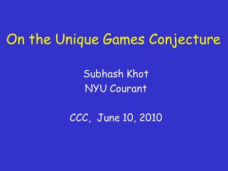 On the Unique Games Conjecture Subhash Khot NYU Courant CCC, June 10, 2010.